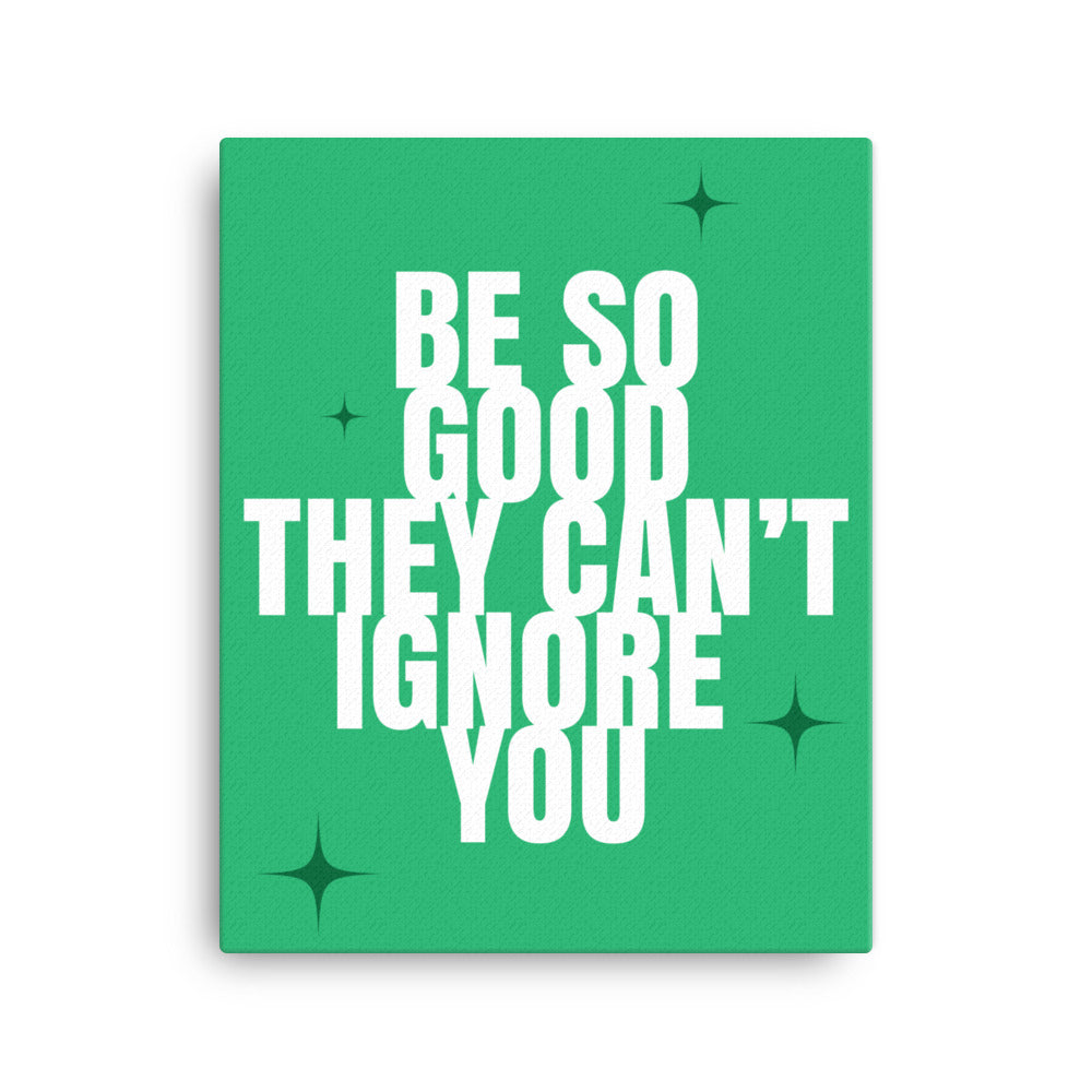 Be so good they can't ignore you - Sustainably Made Home & Office Motivational Canvas Posters.