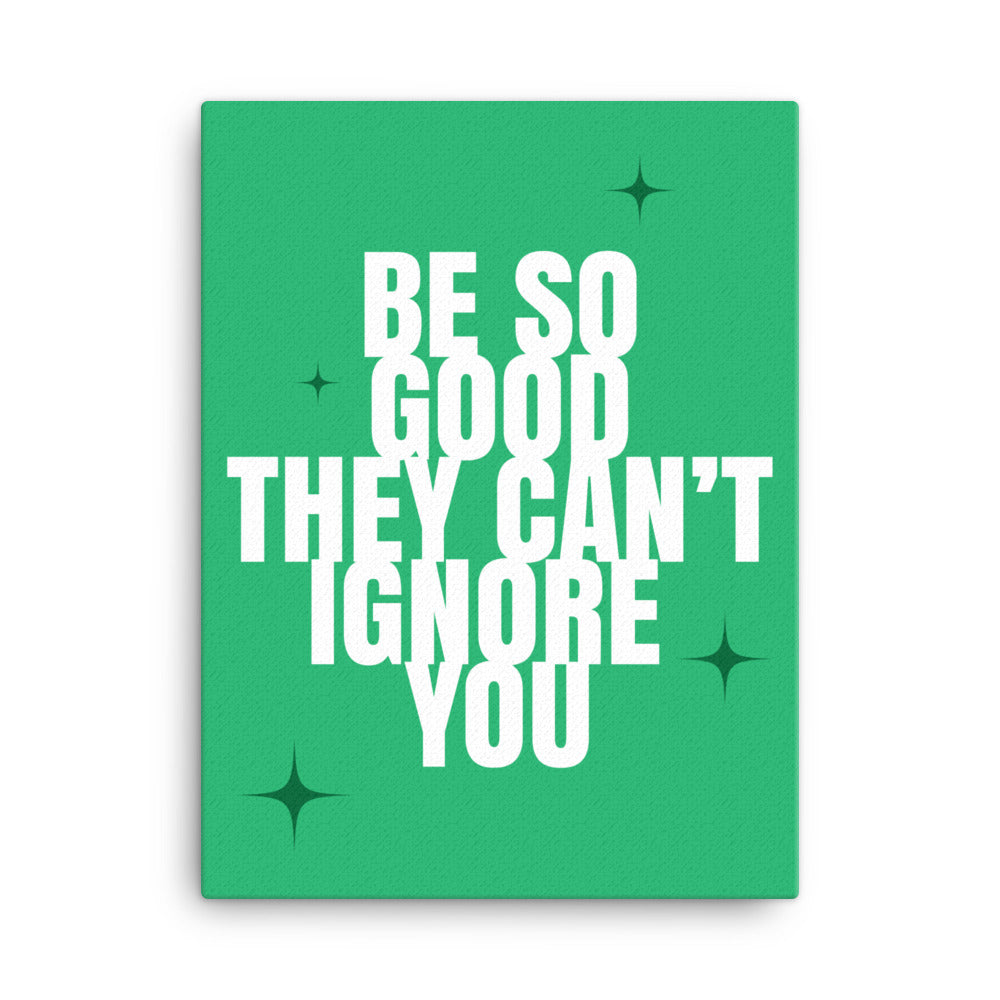 Be so good they can't ignore you - Sustainably Made Home & Office Motivational Canvas Posters.
