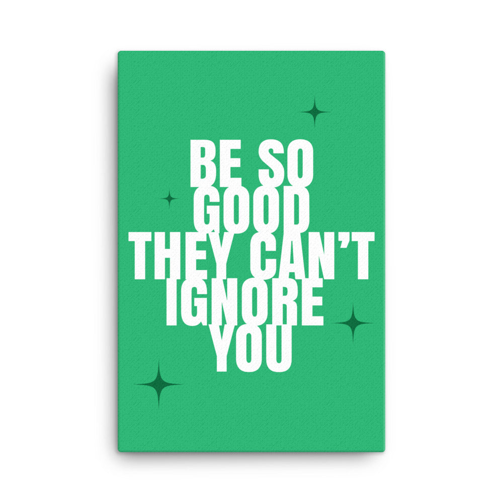 Be so good they can't ignore you - Sustainably Made Home & Office Motivational Canvas Posters.