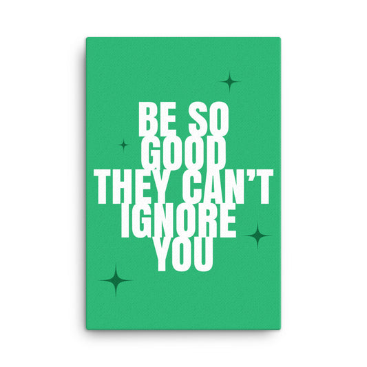 Be so good they can't ignore you - Sustainably Made Home & Office Motivational Canvas Posters.