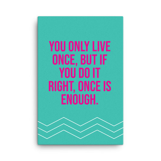 You only live once, but if you do it right, once is enough - Sustainably Made Home & Office Motivational Canvas Posters