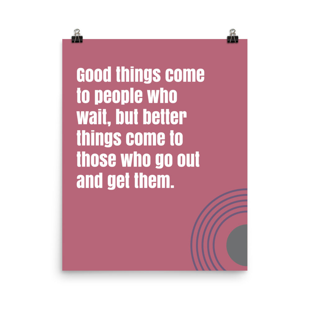 Good things come to people who wait, but better things come to those who go out and get them - Sustainably Made Home & Office Motivational Wall Posters.