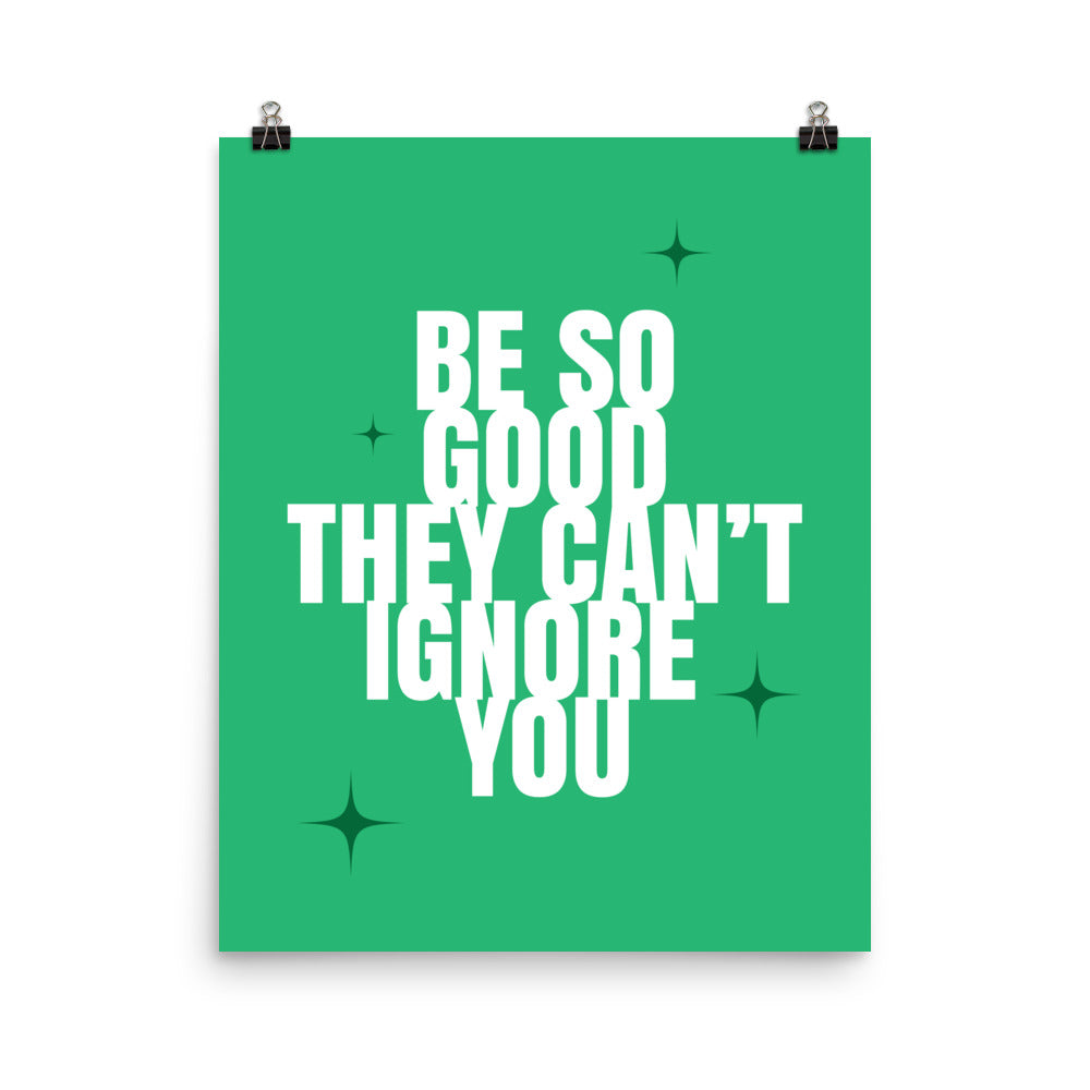 Be so good they can't ignore you - Sustainably Made Home & Office Motivational Wall Posters.