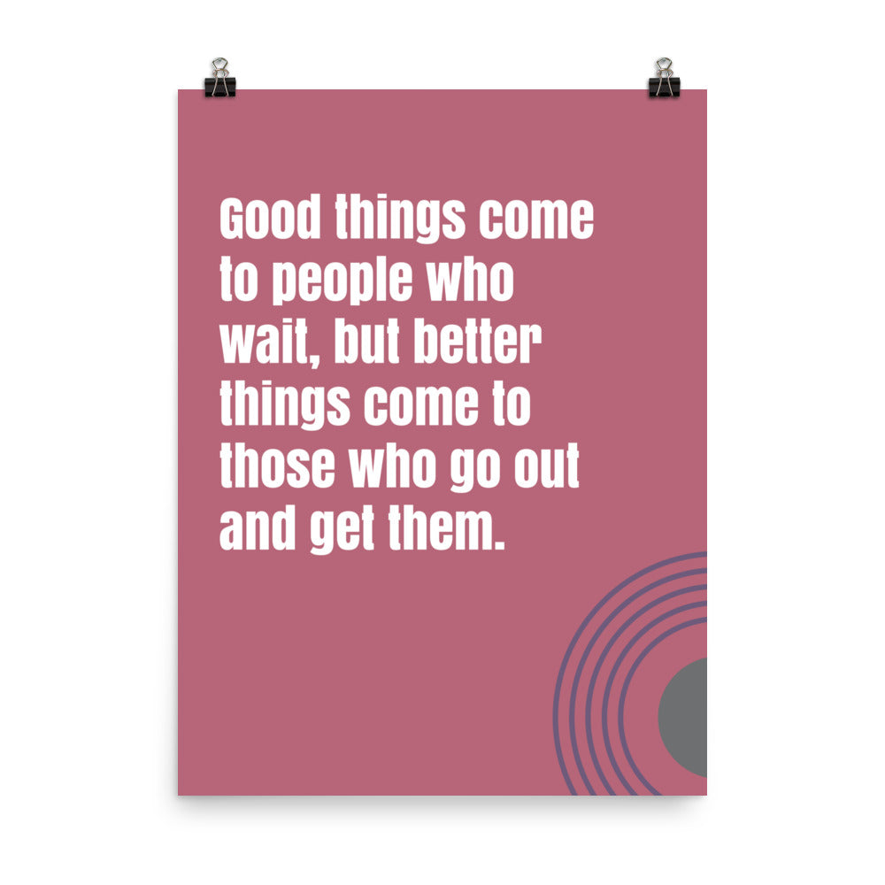Good things come to people who wait, but better things come to those who go out and get them - Sustainably Made Home & Office Motivational Wall Posters.