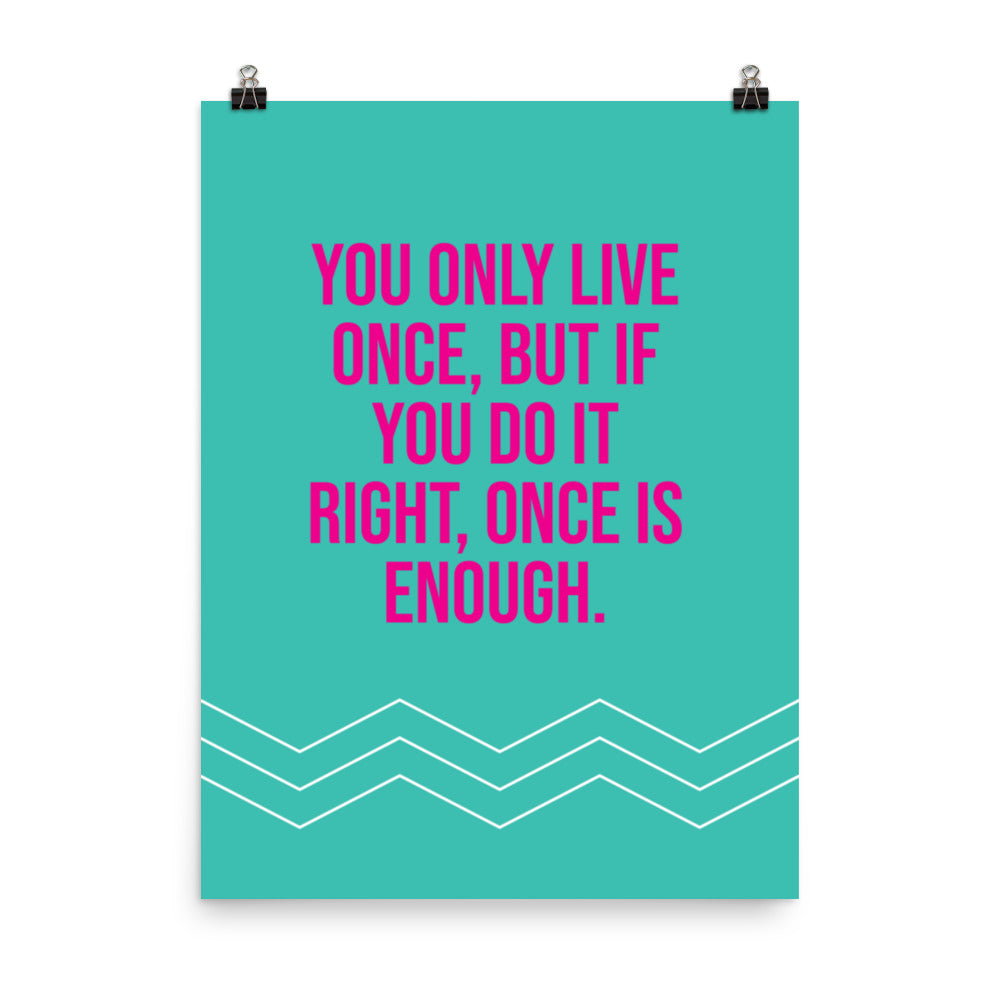 You only live once, but if you do it right, once is enough - Sustainably Made Home & Office Motivational Wall Posters.
