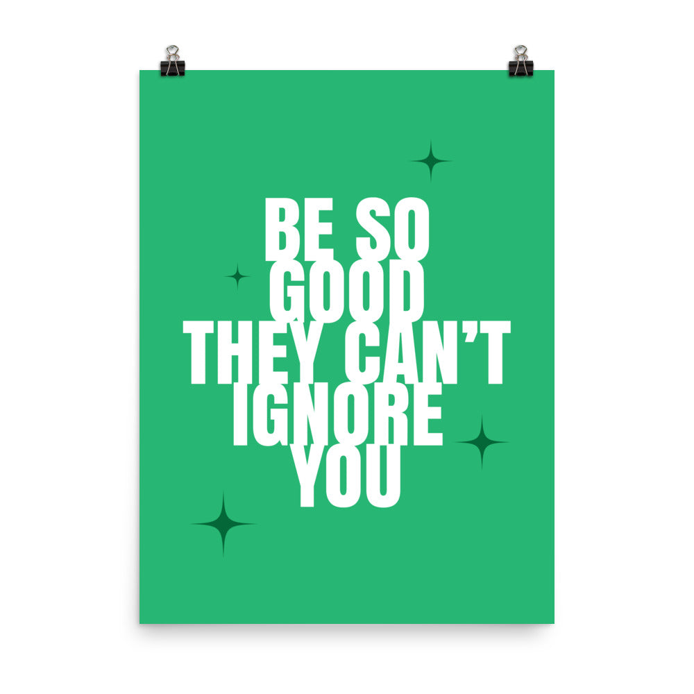 Be so good they can't ignore you - Sustainably Made Home & Office Motivational Wall Posters.