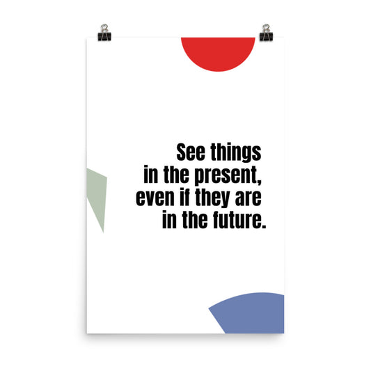 See things in the present, even if they are in the future - Sustainably Made Home & Office Motivational Wall Posters.