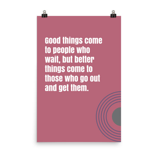 Good things come to people who wait, but better things come to those who go out and get them - Sustainably Made Home & Office Motivational Wall Posters.