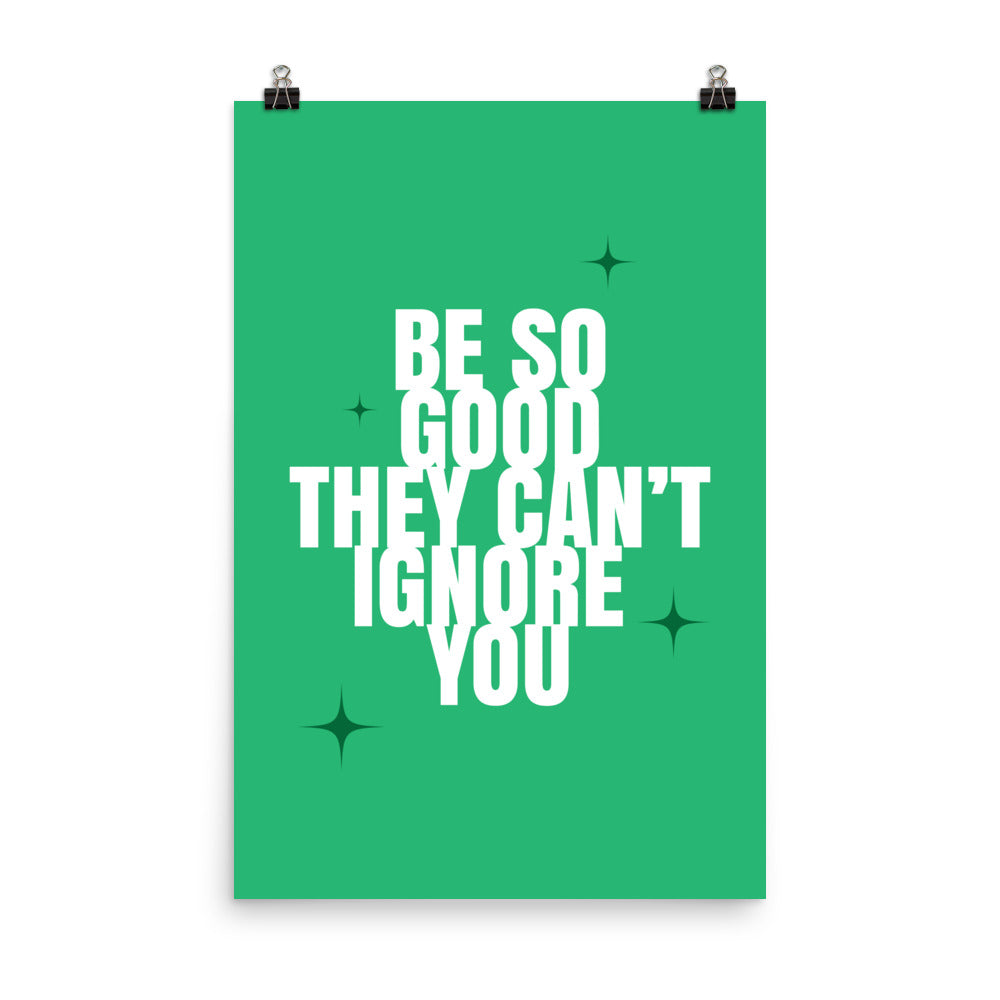 Be so good they can't ignore you - Sustainably Made Home & Office Motivational Wall Posters.