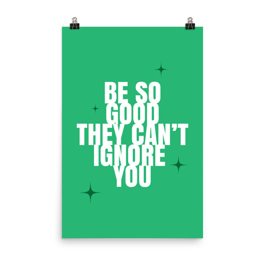 Be so good they can't ignore you - Sustainably Made Home & Office Motivational Wall Posters.