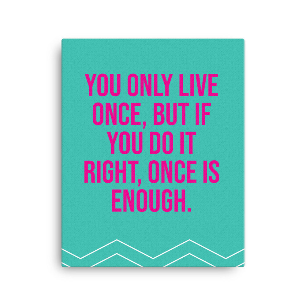 You only live once, but if you do it right, once is enough - Sustainably Made Home & Office Motivational Canvas Posters
