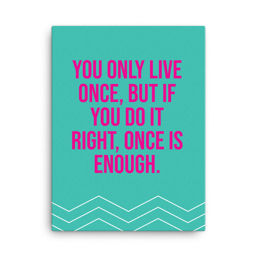 You only live once, but if you do it right, once is enough - Sustainably Made Home & Office Motivational Canvas Posters