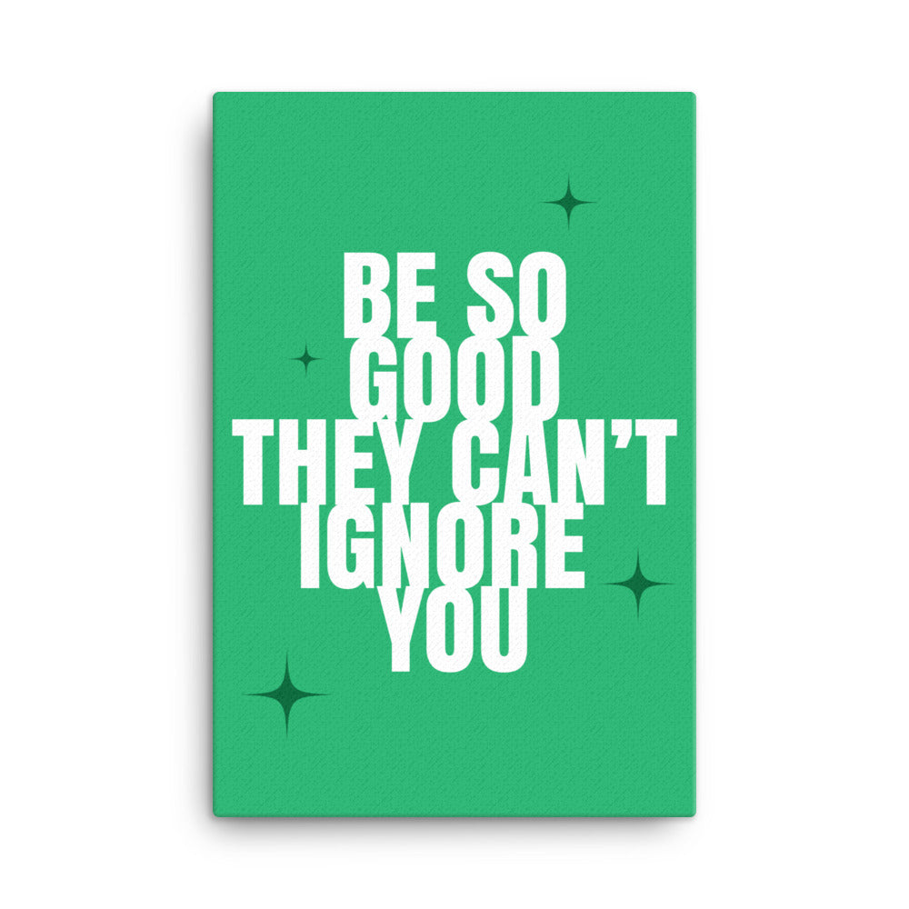 Be so good they can't ignore you -  Sustainably Made Home & Office Motivational Canvas Posters.