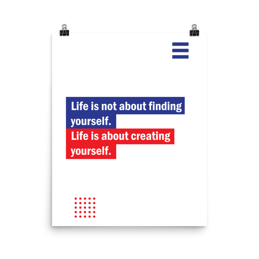 Life is not finding yourself. Life is about creating yourself -  Sustainably Made Home & Office Motivational Wall Posters.