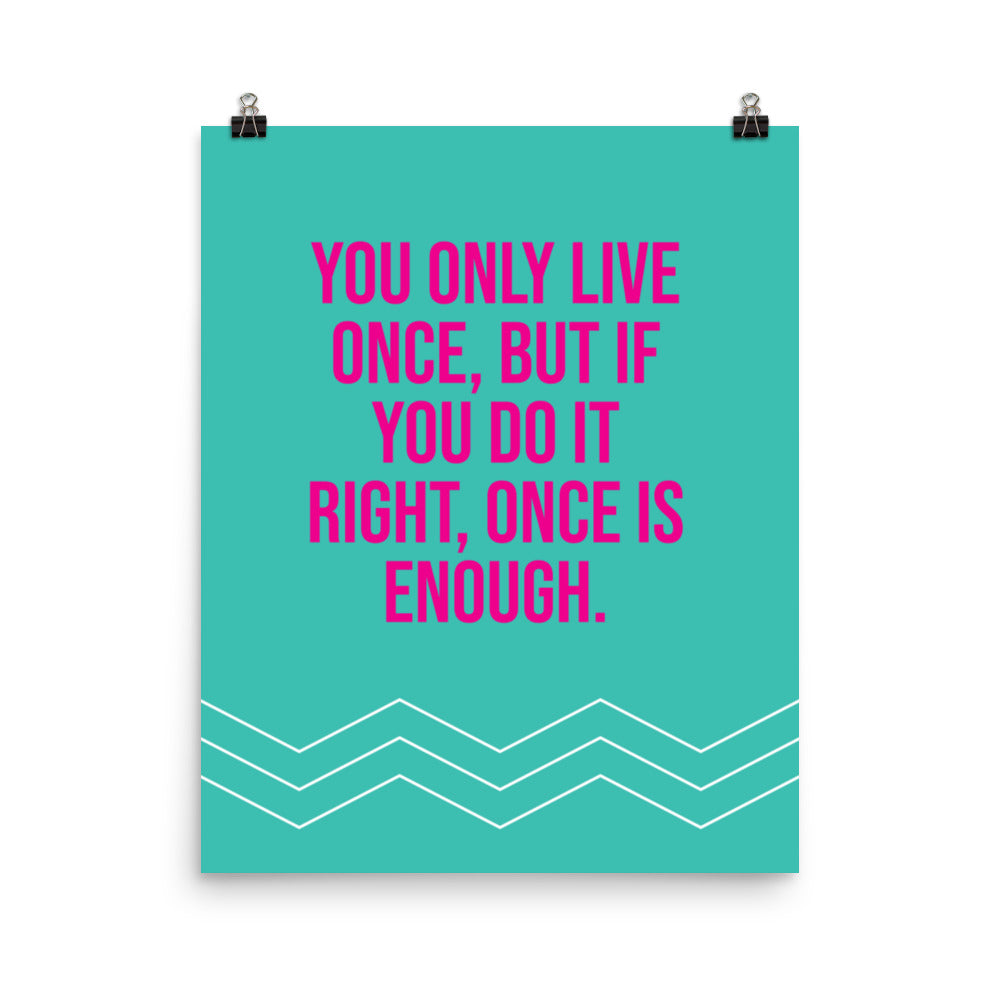 You only live once, but if you do it right, once is enough -  Sustainably Made Home & Office Motivational Wall Posters.