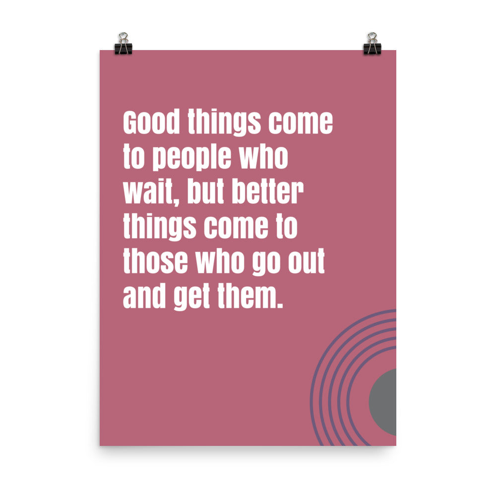 Good things come to people who wait, but better things come to those who go out and get them -  Sustainably Made Home & Office Motivational Wall Posters.
