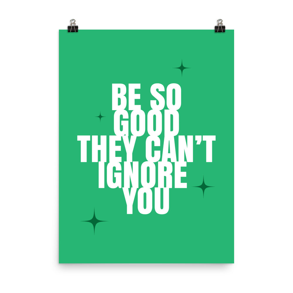 Be so good they can't ignore you -  Sustainably Made Home & Office Motivational Wall Posters.