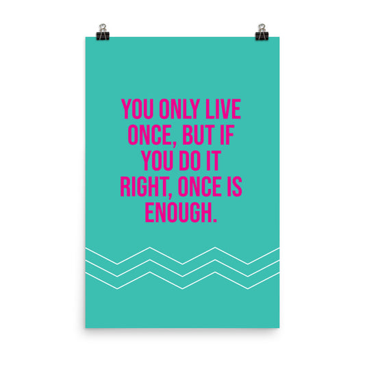 You only live once, but if you do it right, once is enough -  Sustainably Made Home & Office Motivational Wall Posters.