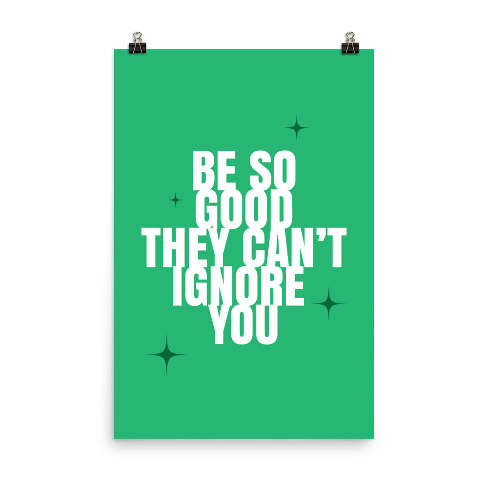 Be so good they can't ignore you -  Sustainably Made Home & Office Motivational Wall Posters.